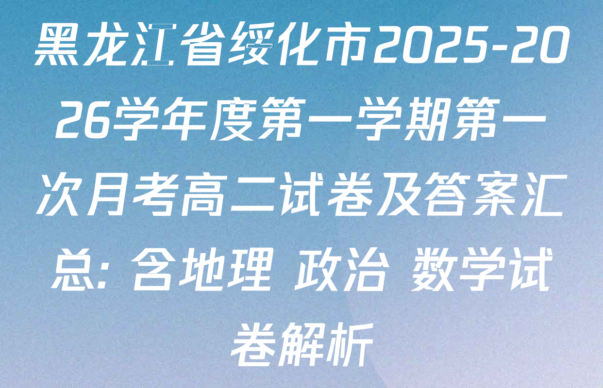 黑龙江省绥化市2025-2026学年度第一学期第一次月考高二试卷及答案汇总: 含地理 政治 数学试卷解析