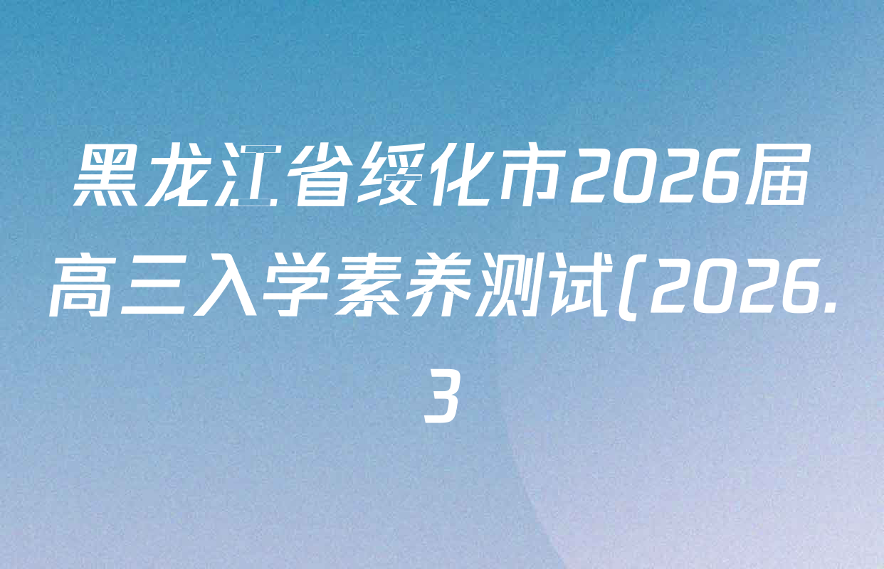 黑龙江省绥化市2026届高三入学素养测试(2026.3)各科答案及试卷: 含历史 生物 数学试卷解析 黑龙江省绥化市2026届高三入学素养测试(2026.3)各科答案及试卷: 含历史 生物 数学试卷解析