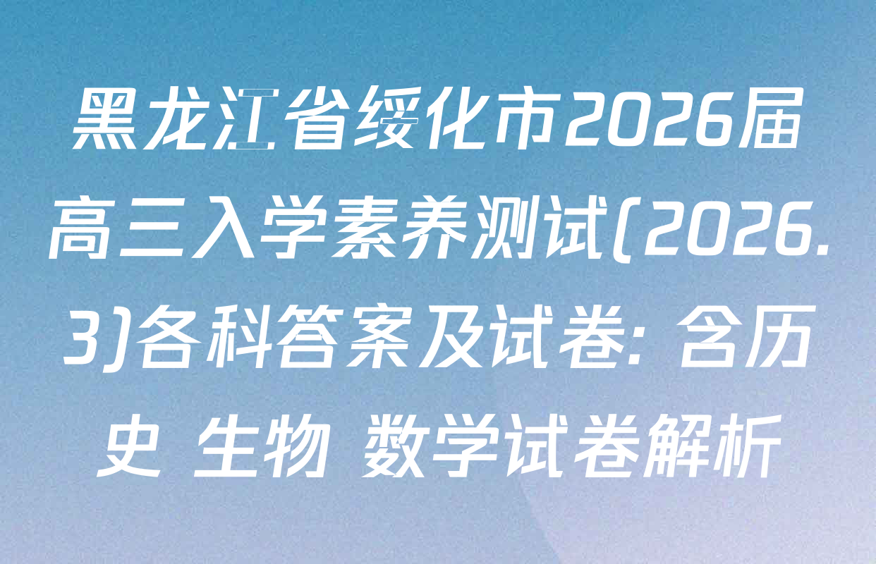 黑龙江省绥化市2026届高三入学素养测试(2026.3)各科答案及试卷: 含历史 生物 数学试卷解析