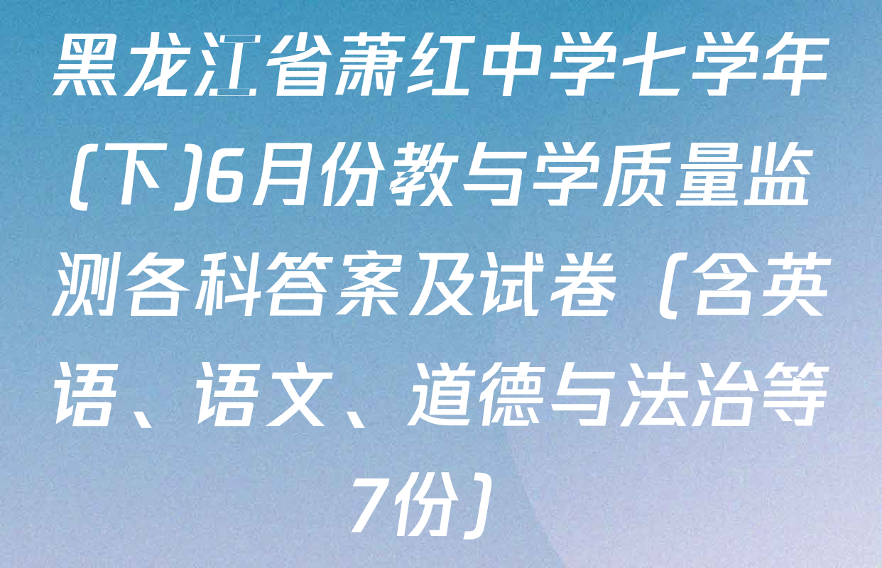 黑龙江省萧红中学七学年(下)6月份教与学质量监测各科答案及试卷（含英语、语文、道德与法治等7份）