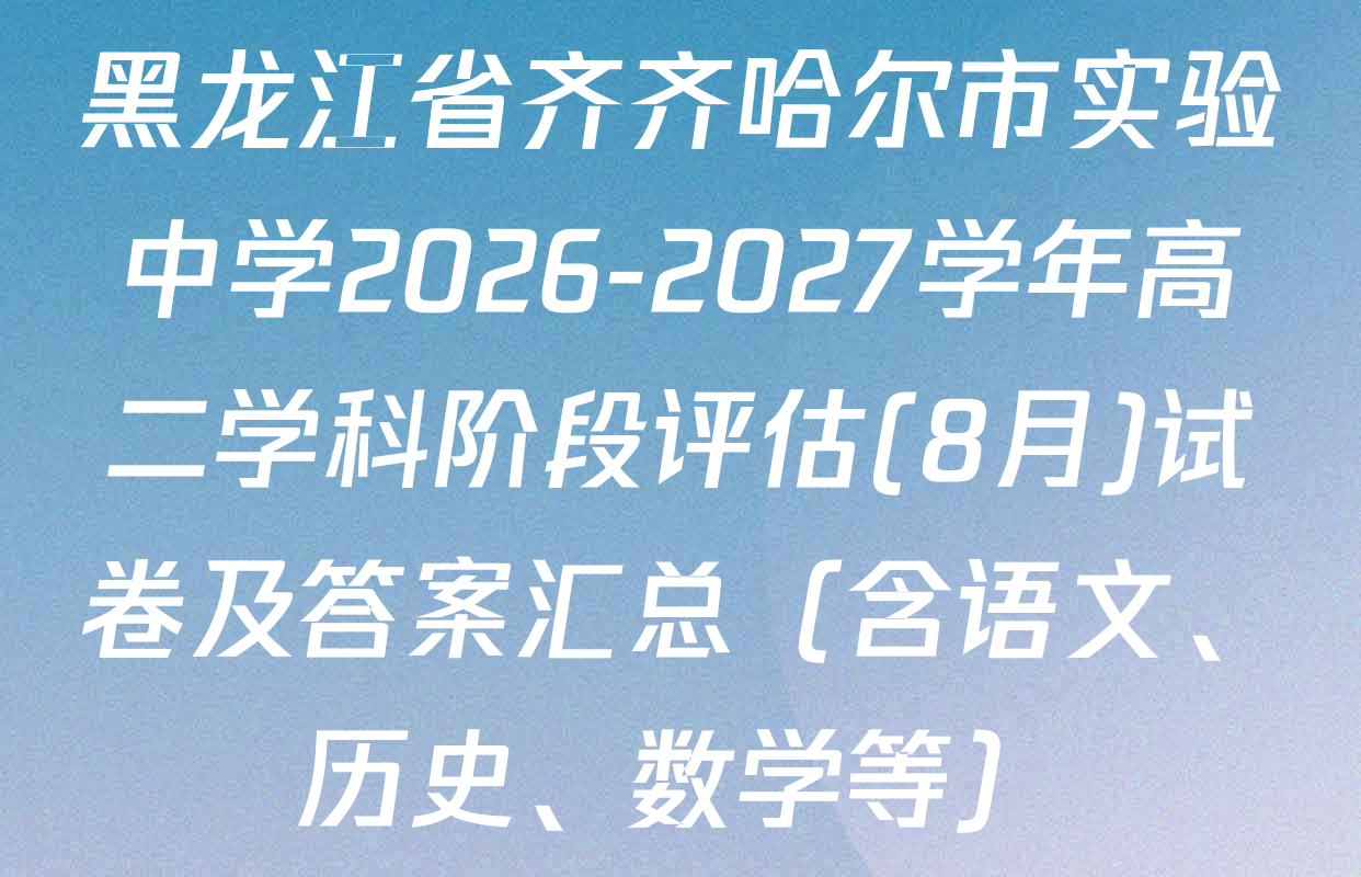 黑龙江省齐齐哈尔市实验中学2026-2027学年高二学科阶段评估(8月)试卷及答案汇总（含语文、历史、数学等）
