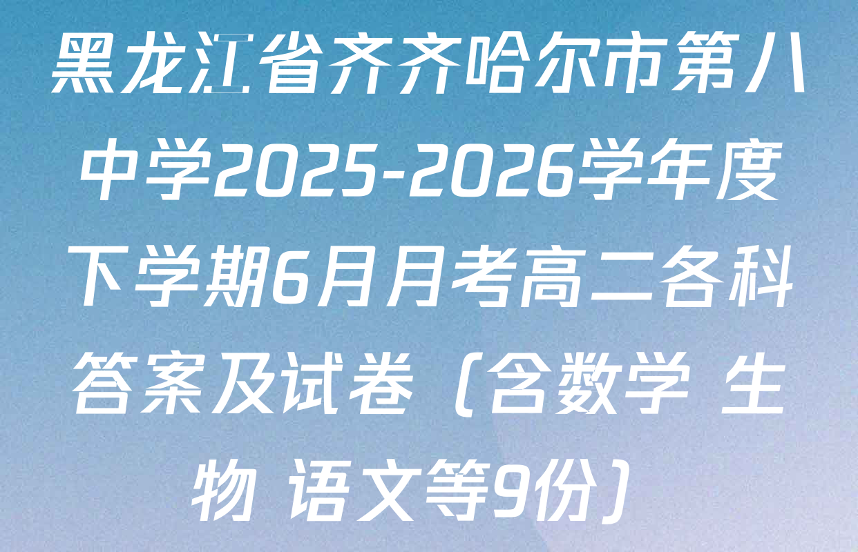 黑龙江省齐齐哈尔市第八中学2025-2026学年度下学期6月月考高二各科答案及试卷（含数学 生物 语文等9份）