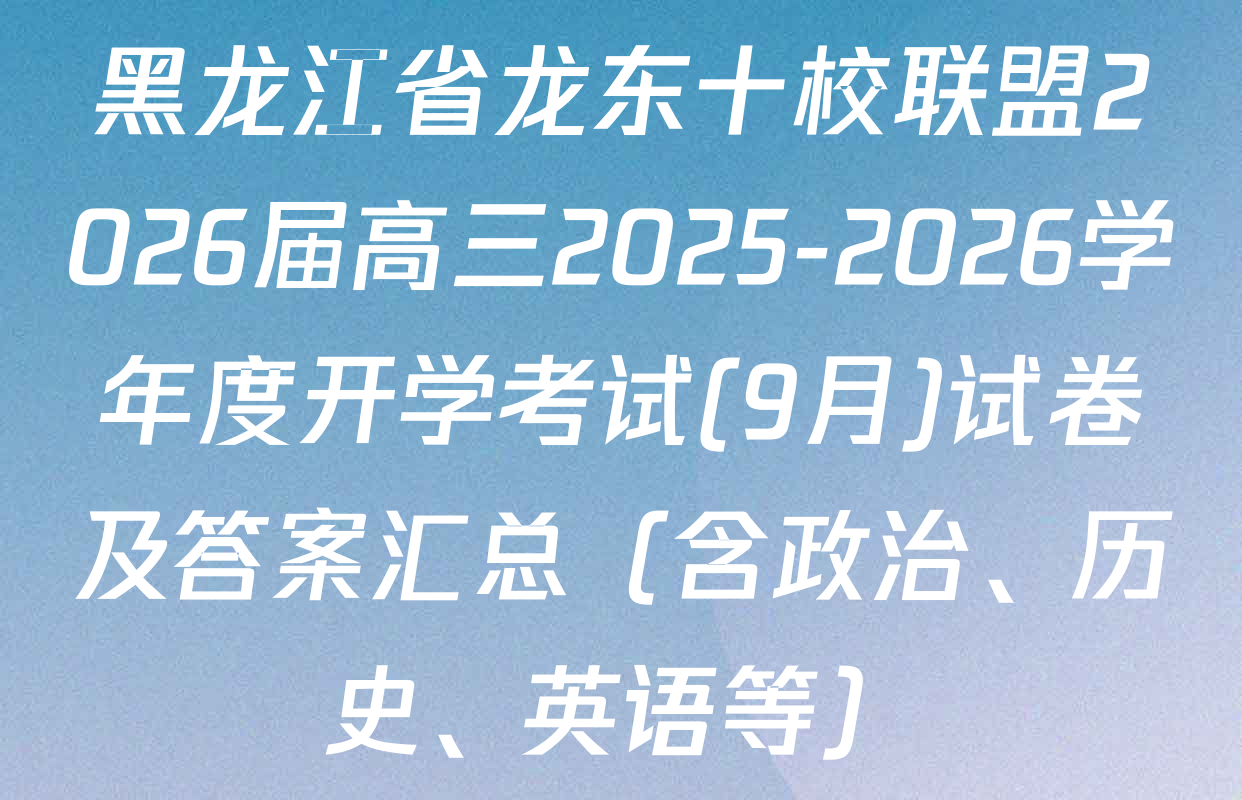 黑龙江省龙东十校联盟2026届高三2025-2026学年度开学考试(9月)试卷及答案汇总（含政治、历史、英语等）