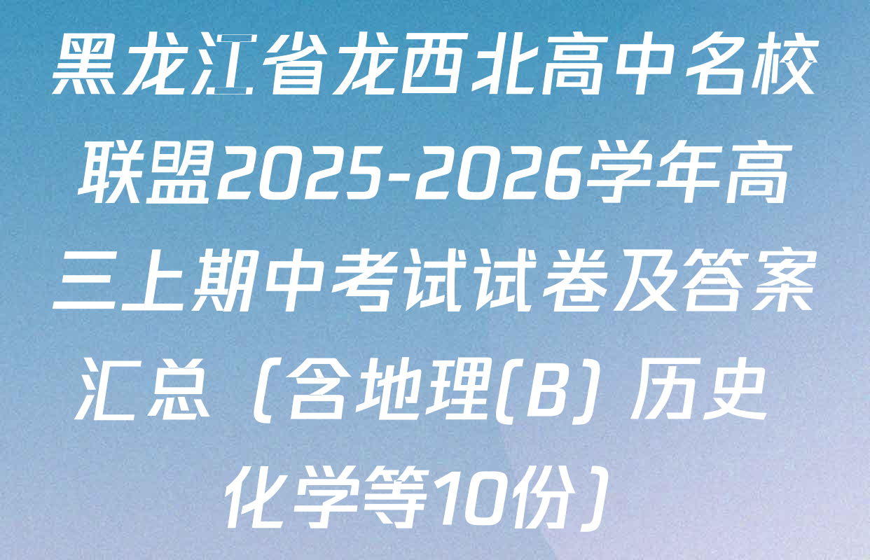 黑龙江省龙西北高中名校联盟2025-2026学年高三上期中考试试卷及答案汇总（含地理(B) 历史 化学等10份）