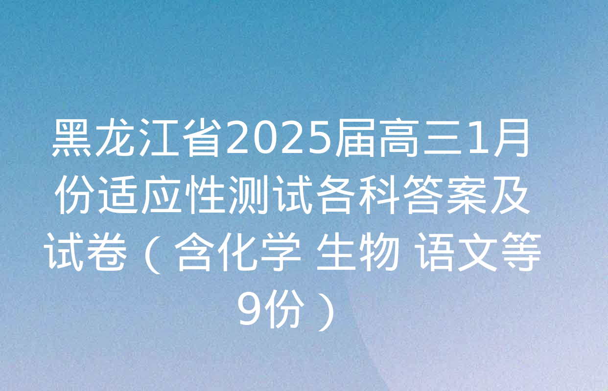 黑龙江省2025届高三1月份适应性测试各科答案及试卷（含化学 生物 语文等9份）