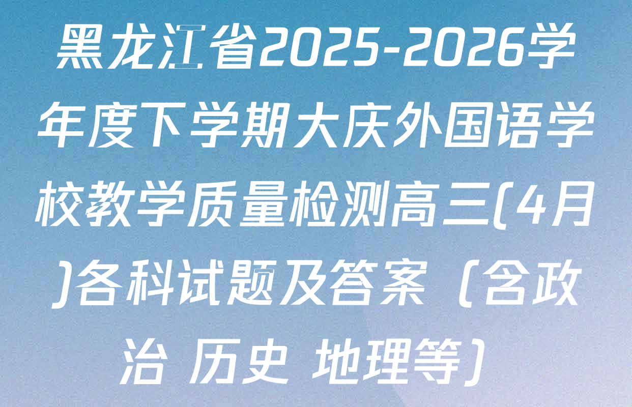 黑龙江省2025-2026学年度下学期大庆外国语学校教学质量检测高三(4月)各科试题及答案（含政治 历史 地理等）