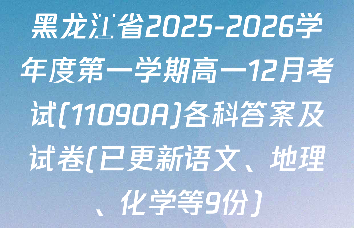 黑龙江省2025-2026学年度第一学期高一12月考试(11090A)各科答案及试卷(已更新语文、地理、化学等9份)