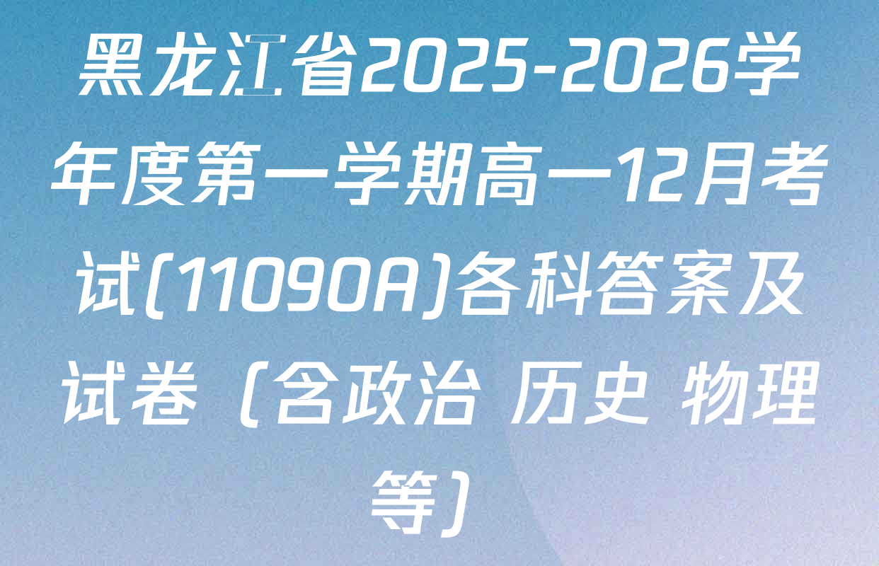 黑龙江省2025-2026学年度第一学期高一12月考试(11090A)各科答案及试卷（含政治 历史 物理等）