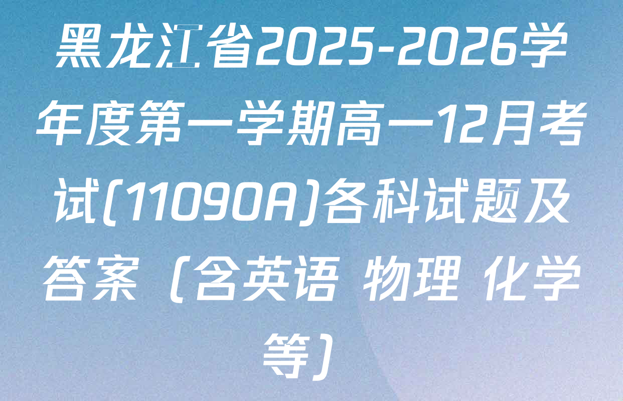 黑龙江省2025-2026学年度第一学期高一12月考试(11090A)各科试题及答案（含英语 物理 化学等）
