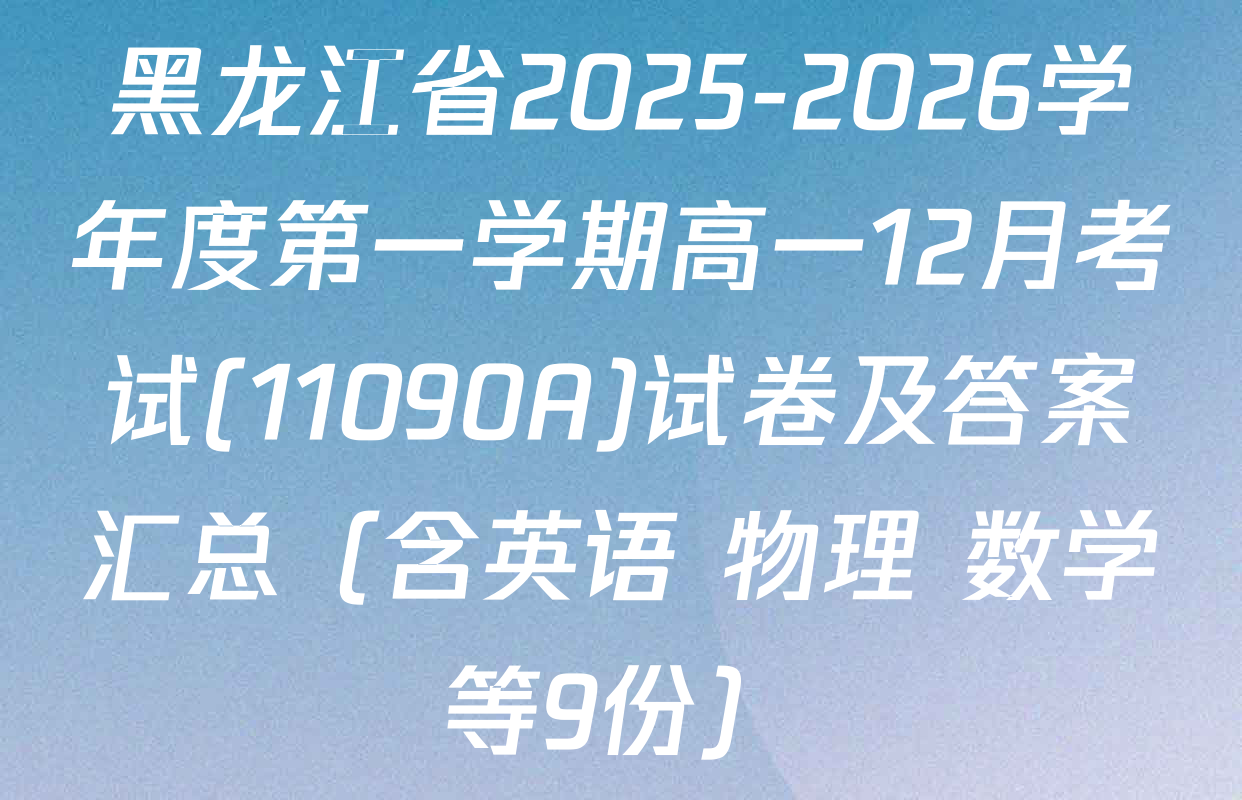 黑龙江省2025-2026学年度第一学期高一12月考试(11090A)试卷及答案汇总（含英语 物理 数学等9份）