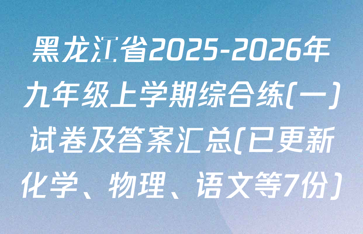黑龙江省2025-2026年九年级上学期综合练(一)试卷及答案汇总(已更新化学、物理、语文等7份)