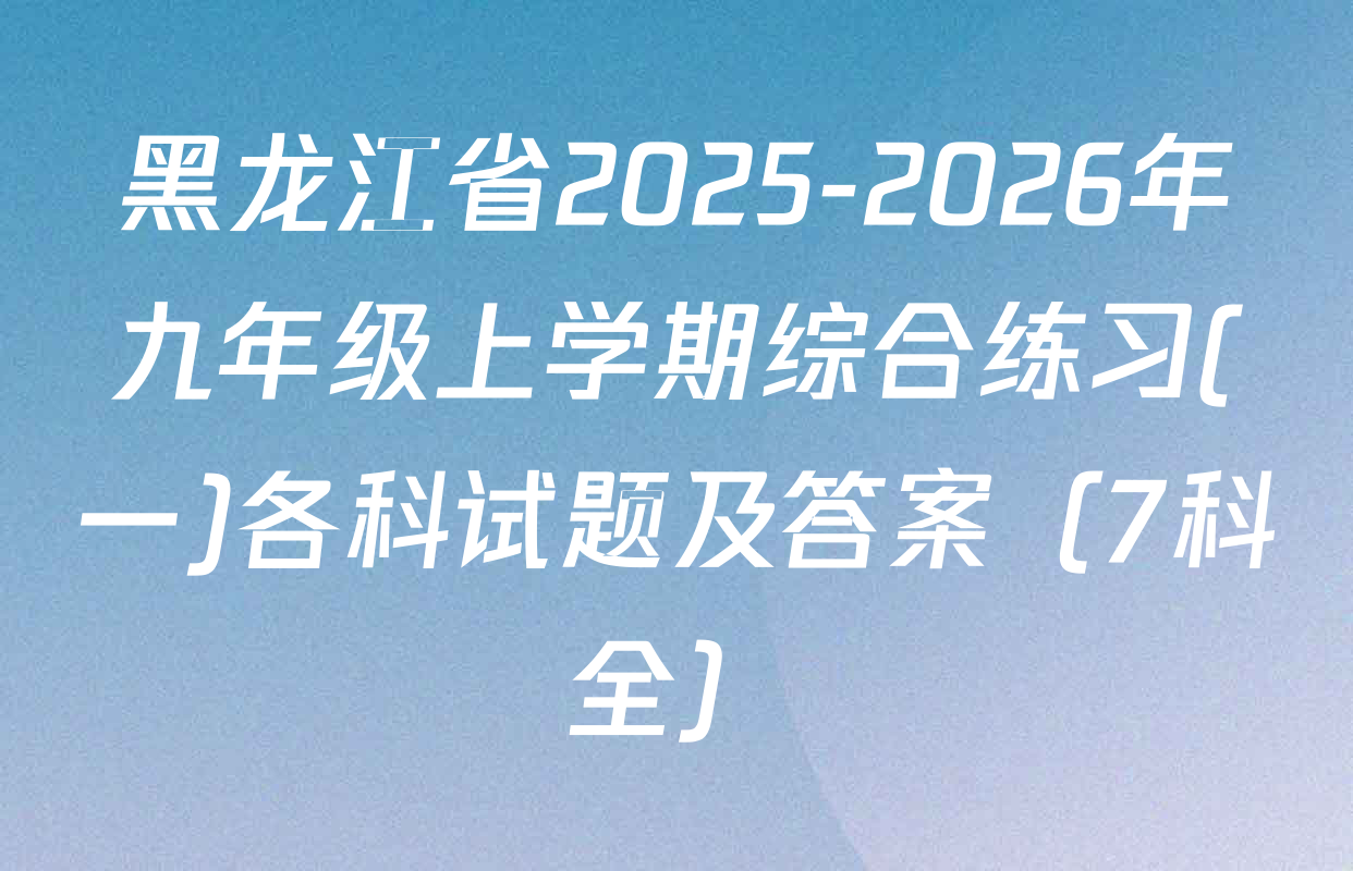 黑龙江省2025-2026年九年级上学期综合练习(一)各科试题及答案（7科全）