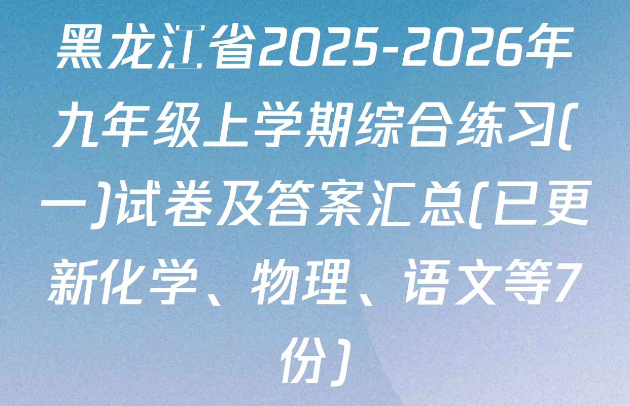 黑龙江省2025-2026年九年级上学期综合练习(一)试卷及答案汇总(已更新化学、物理、语文等7份)