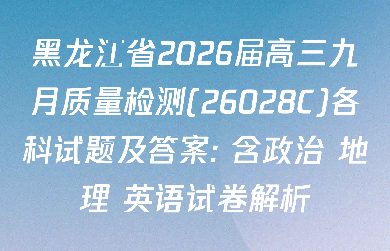 黑龙江省2026届高三九月质量检测(26028C)各科试题及答案: 含政治 地理 英语试卷解析