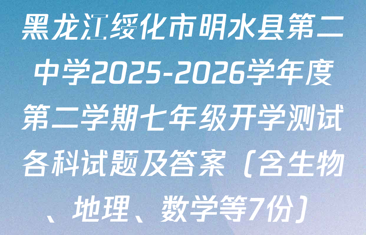 黑龙江绥化市明水县第二中学2025-2026学年度第二学期七年级开学测试各科试题及答案（含生物、地理、数学等7份）