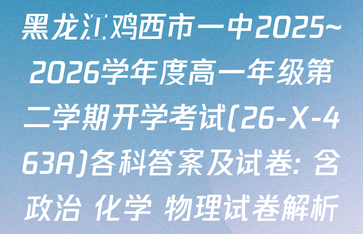 黑龙江鸡西市一中2025~2026学年度高一年级第二学期开学考试(26-X-463A)各科答案及试卷: 含政治 化学 物理试卷解析