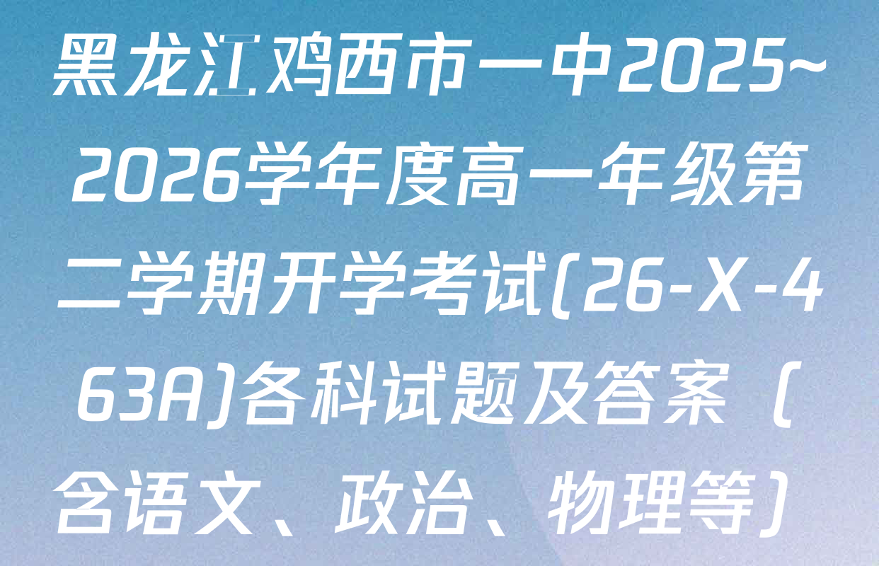 黑龙江鸡西市一中2025~2026学年度高一年级第二学期开学考试(26-X-463A)各科试题及答案（含语文、政治、物理等）