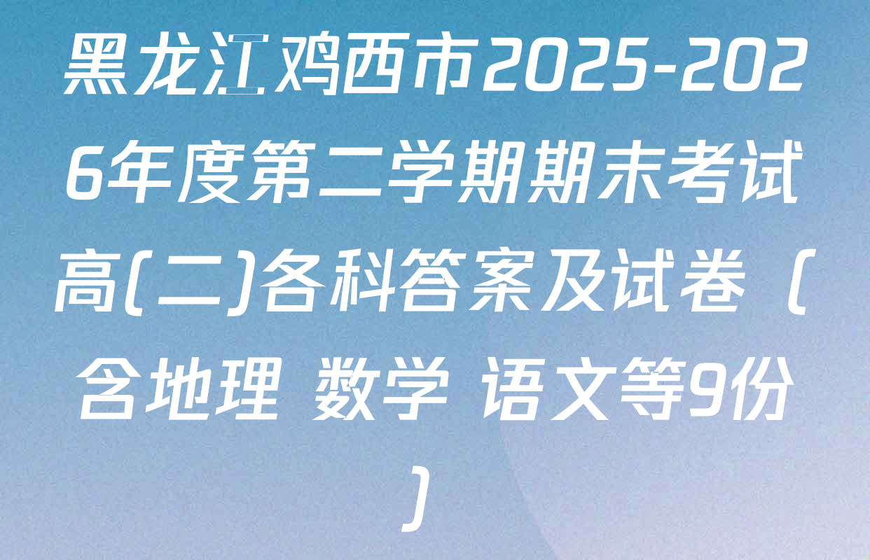 黑龙江鸡西市2025-2026年度第二学期期末考试高(二)各科答案及试卷（含地理 数学 语文等9份）
