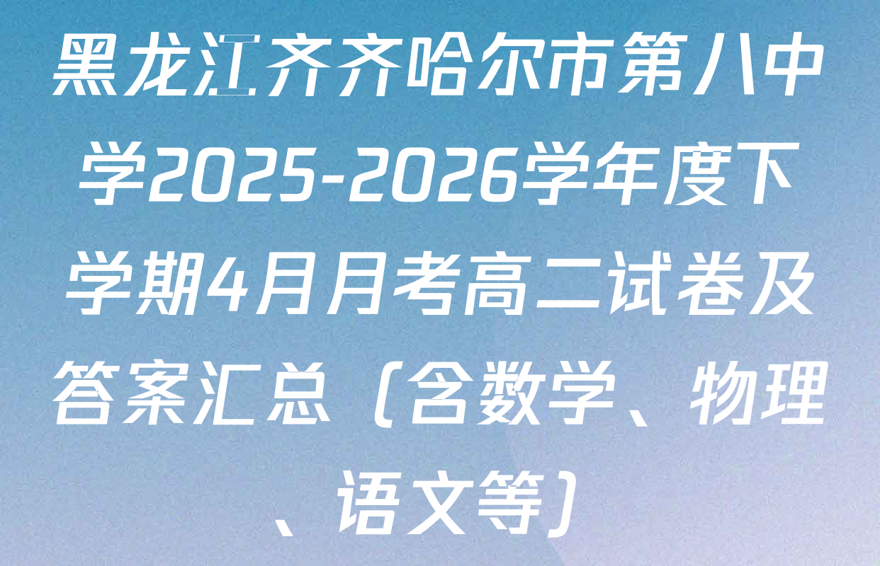 黑龙江齐齐哈尔市第八中学2025-2026学年度下学期4月月考高二试卷及答案汇总（含数学、物理、语文等）