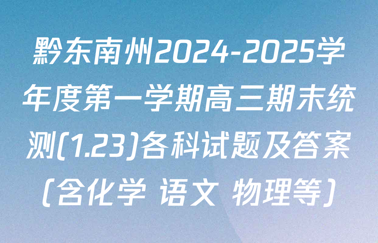 黔东南州2024-2025学年度第一学期高三期末统测(1.23)各科试题及答案（含化学 语文 物理等）