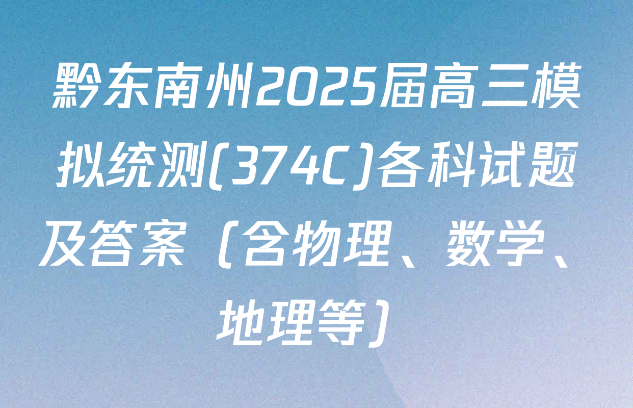 黔东南州2025届高三模拟统测(374C)各科试题及答案（含物理、数学、地理等）