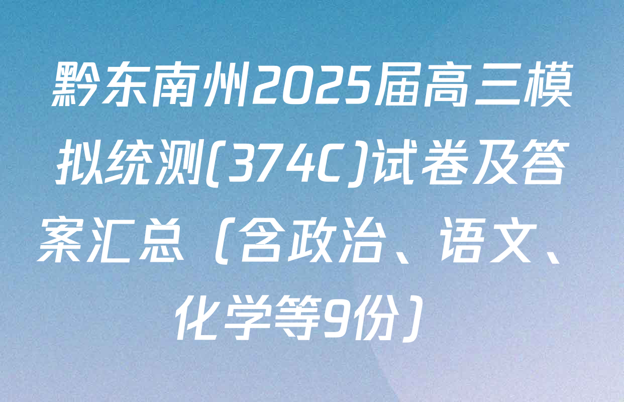 黔东南州2025届高三模拟统测(374C)试卷及答案汇总（含政治、语文、化学等9份）