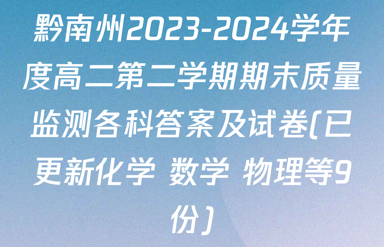 黔南州2023-2024学年度高二第二学期期末质量监测各科答案及试卷(已更新化学 数学 物理等9份)