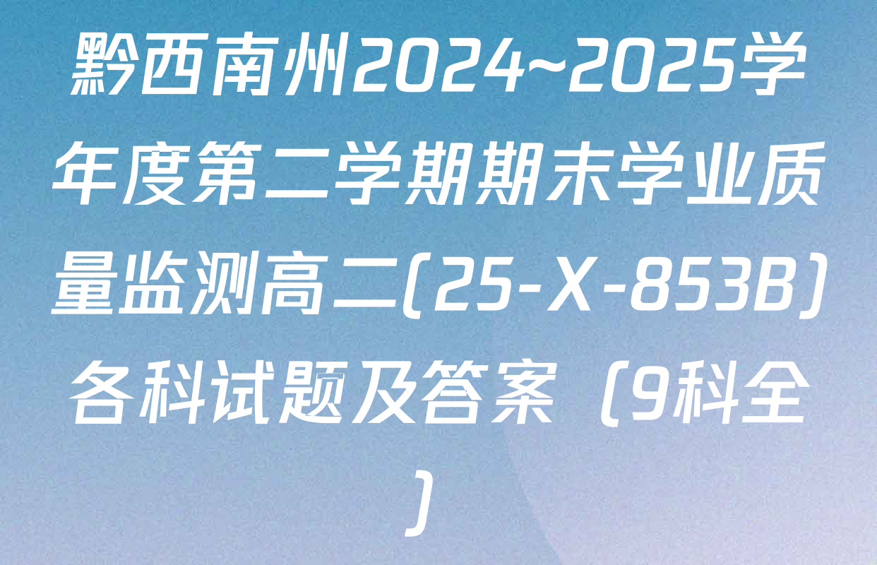 黔西南州2024~2025学年度第二学期期末学业质量监测高二(25-X-853B)各科试题及答案（9科全）