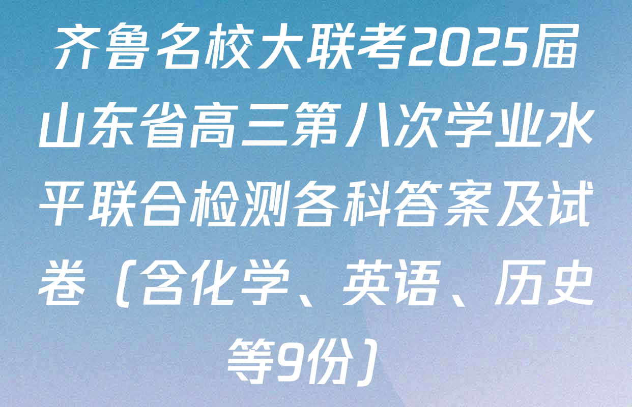 齐鲁名校大联考2025届山东省高三第八次学业水平联合检测各科答案及试卷（含化学、英语、历史等9份）