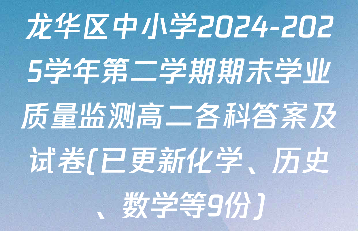 龙华区中小学2024-2025学年第二学期期末学业质量监测高二各科答案及试卷(已更新化学、历史、数学等9份)