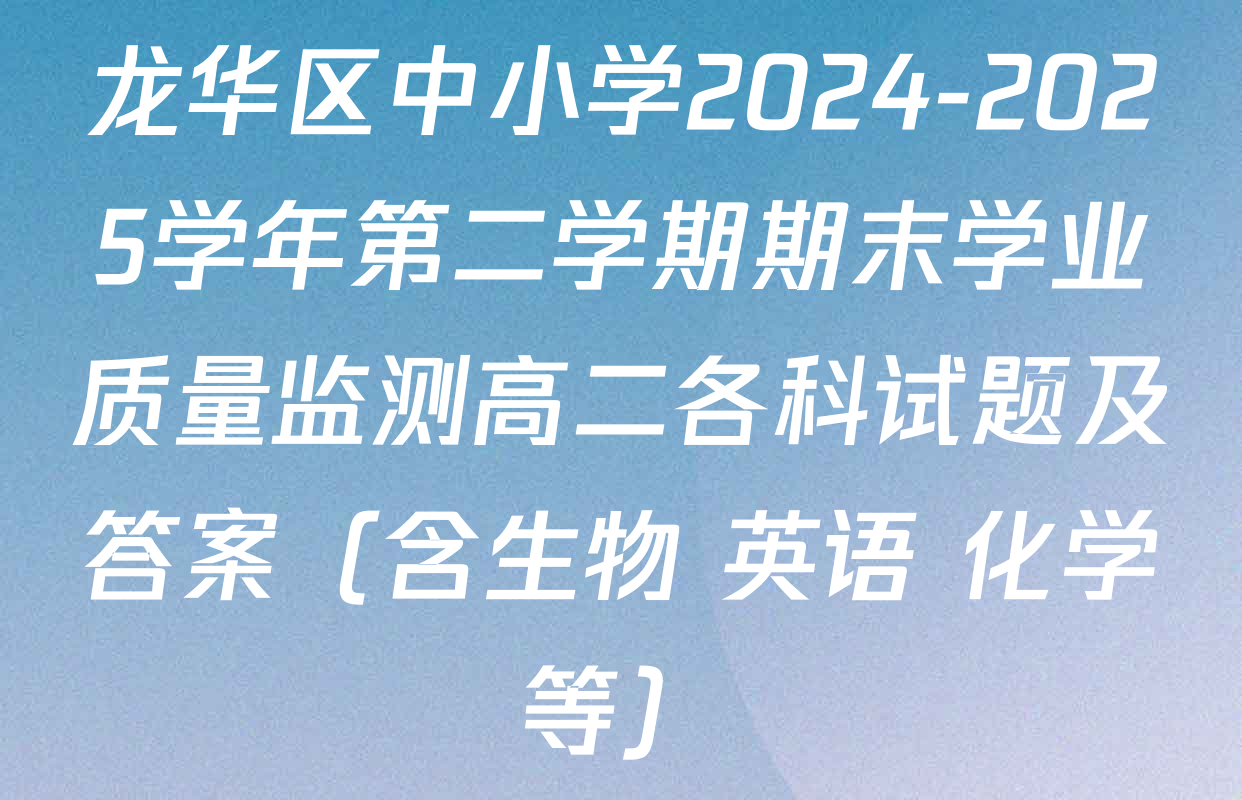 龙华区中小学2024-2025学年第二学期期末学业质量监测高二各科试题及答案（含生物 英语 化学等）