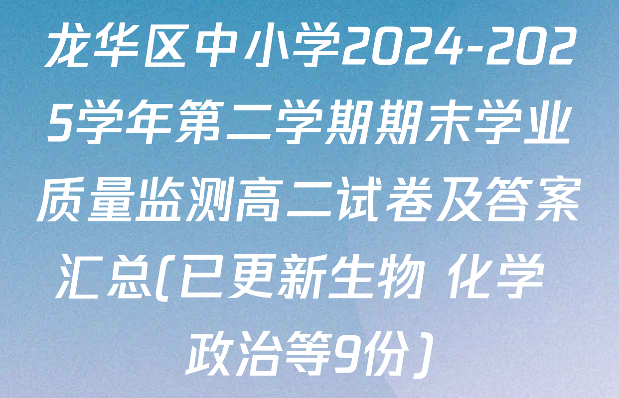龙华区中小学2024-2025学年第二学期期末学业质量监测高二试卷及答案汇总(已更新生物 化学 政治等9份)