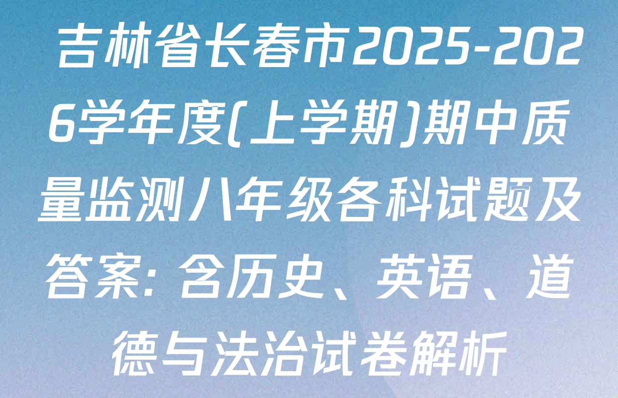  吉林省长春市2025-2026学年度(上学期)期中质量监测八年级各科试题及答案: 含历史、英语、道德与法治试卷解析