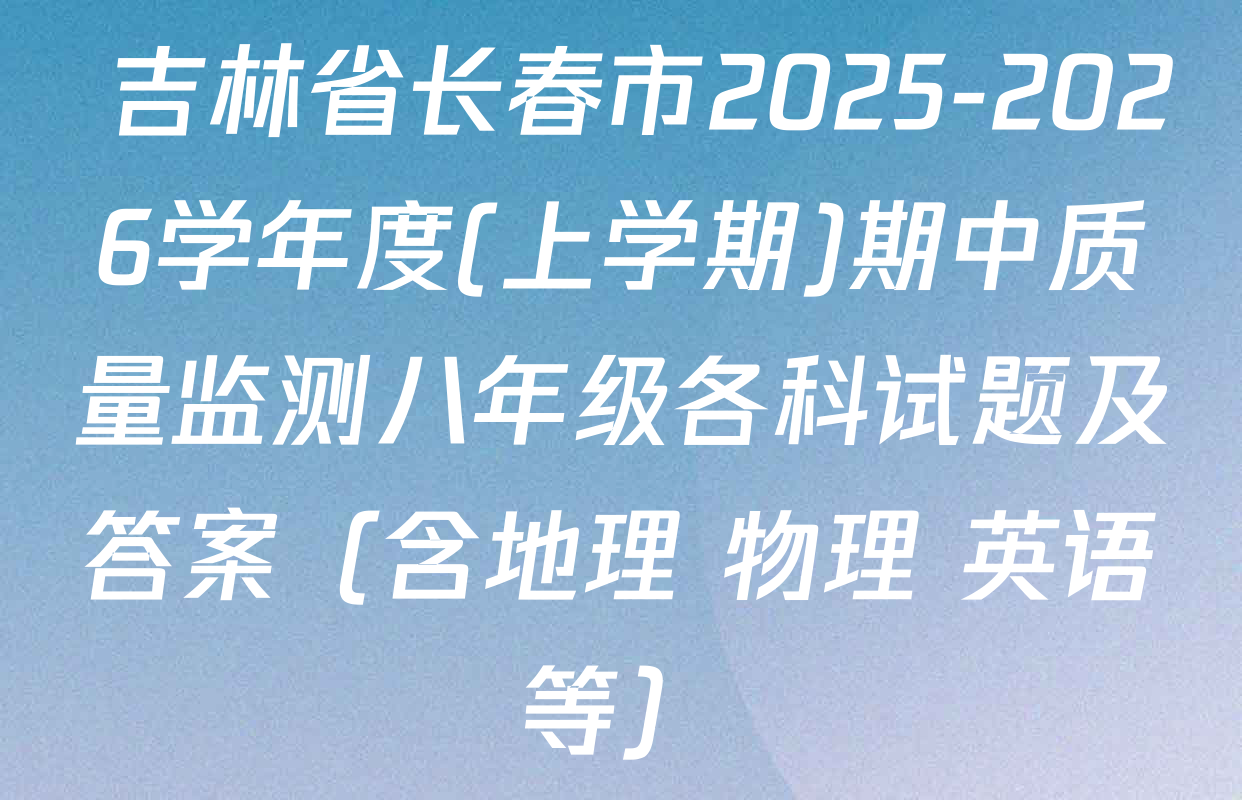  吉林省长春市2025-2026学年度(上学期)期中质量监测八年级各科试题及答案（含地理 物理 英语等）