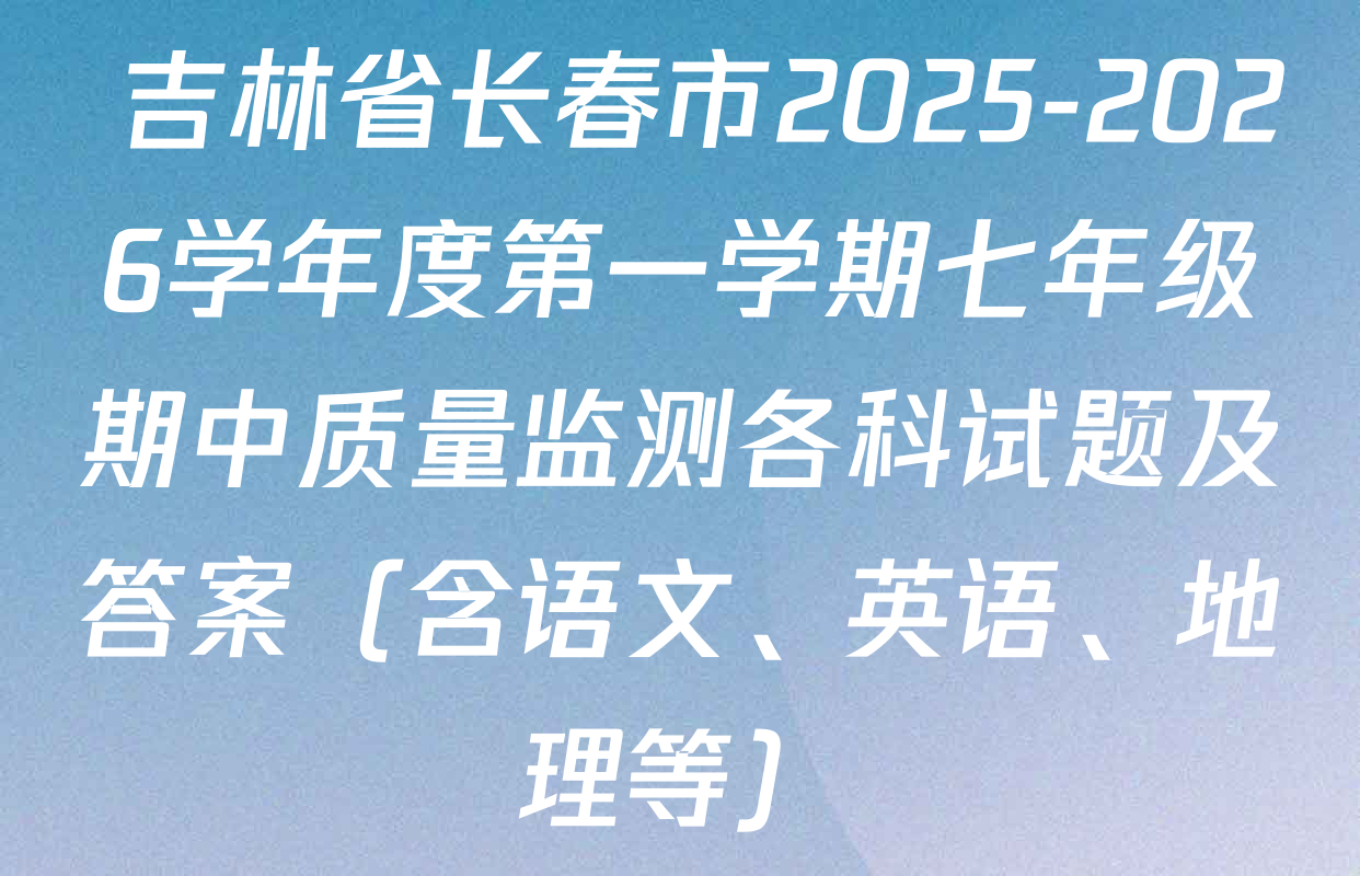  吉林省长春市2025-2026学年度第一学期七年级期中质量监测各科试题及答案（含语文、英语、地理等）