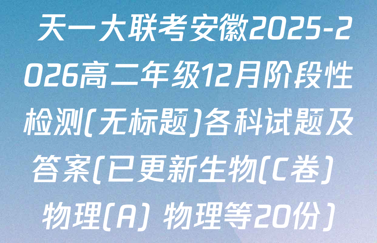  天一大联考安徽2025-2026高二年级12月阶段性检测(无标题)各科试题及答案(已更新生物(C卷) 物理(A) 物理等20份)