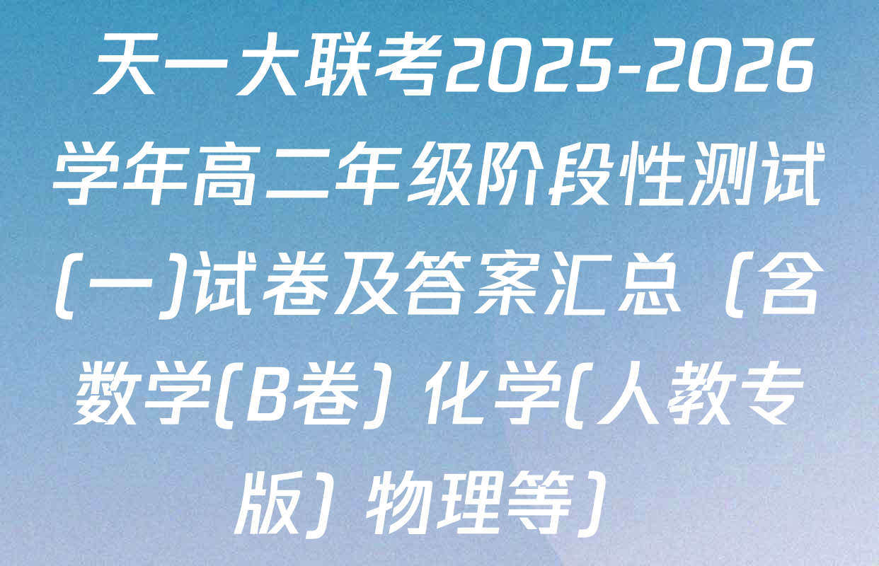  天一大联考2025-2026学年高二年级阶段性测试(一)试卷及答案汇总（含数学(B卷) 化学(人教专版) 物理等）