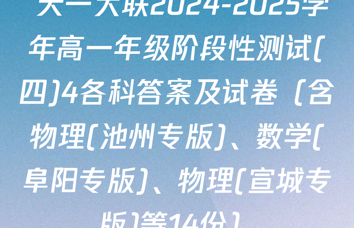  天一大联2024-2025学年高一年级阶段性测试(四)4各科答案及试卷（含物理(池州专版)、数学(阜阳专版)、物理(宣城专版)等14份）