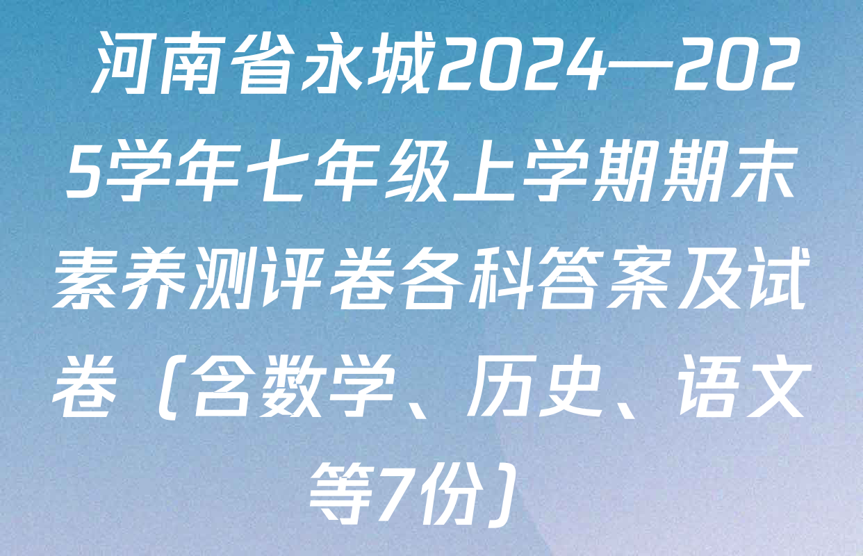  河南省永城2024—2025学年七年级上学期期末素养测评卷各科答案及试卷（含数学、历史、语文等7份）