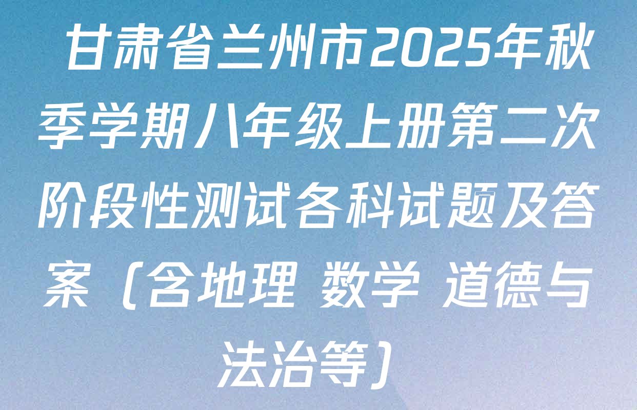  甘肃省兰州市2025年秋季学期八年级上册第二次阶段性测试各科试题及答案（含地理 数学 道德与法治等）