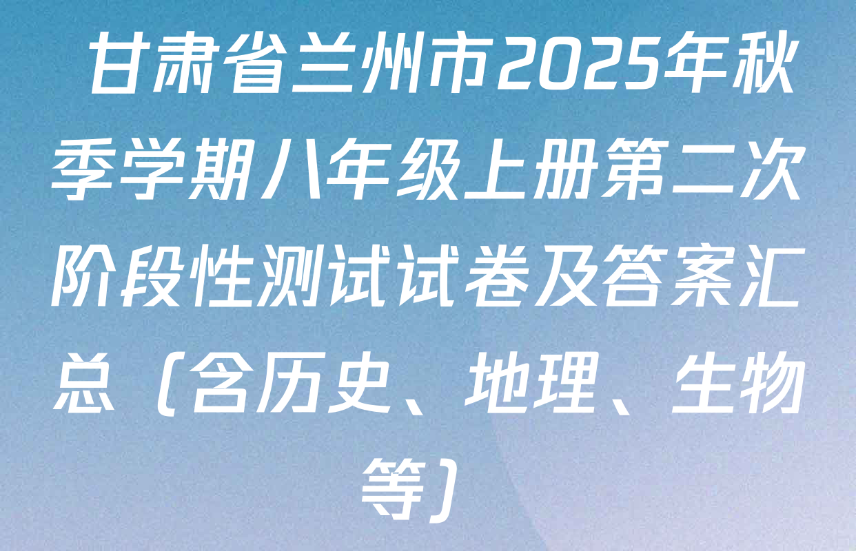  甘肃省兰州市2025年秋季学期八年级上册第二次阶段性测试试卷及答案汇总（含历史、地理、生物等）