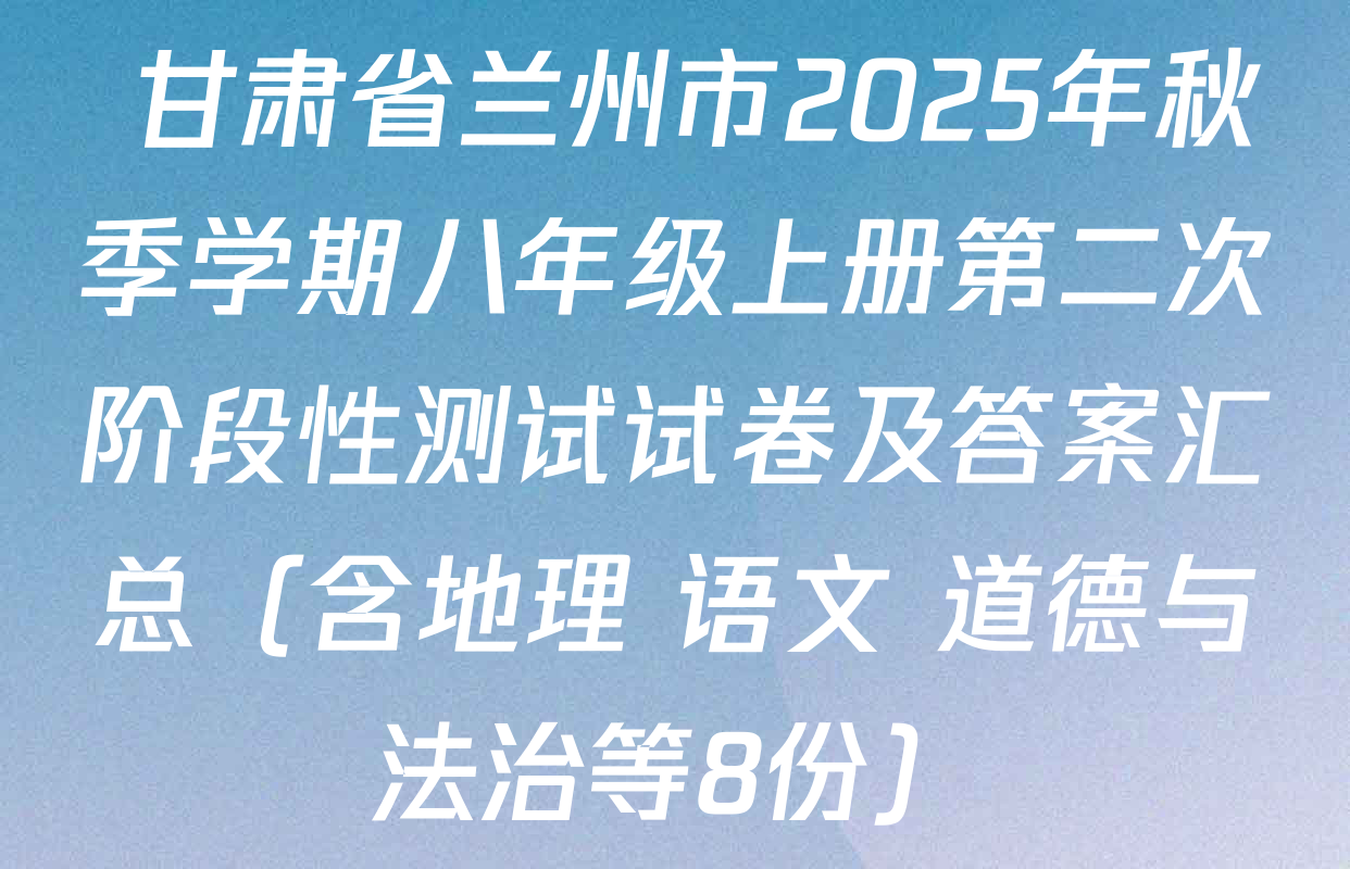  甘肃省兰州市2025年秋季学期八年级上册第二次阶段性测试试卷及答案汇总（含地理 语文 道德与法治等8份）
