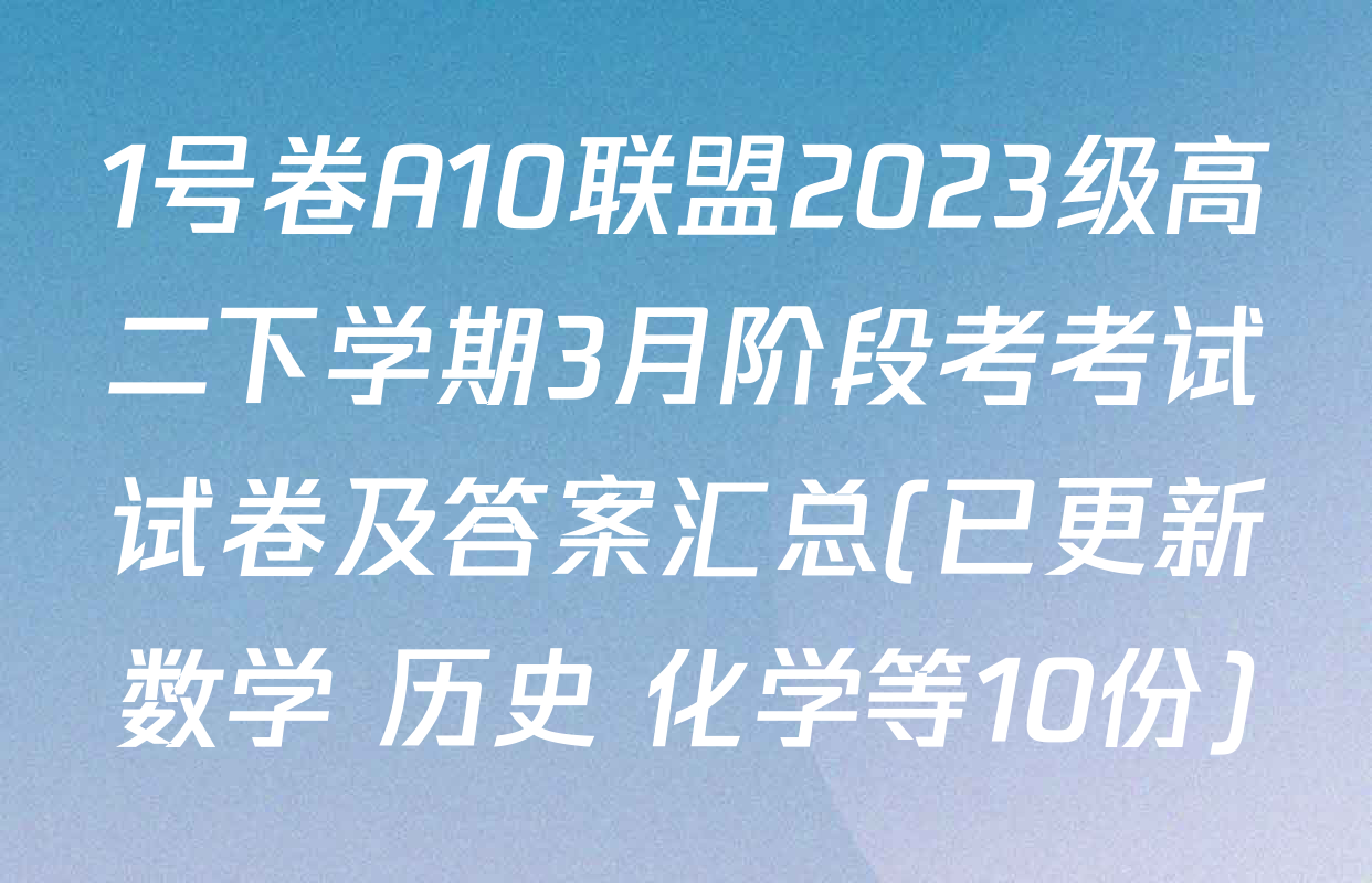 1号卷A10联盟2023级高二下学期3月阶段考考试试卷及答案汇总(已更新数学 历史 化学等10份)