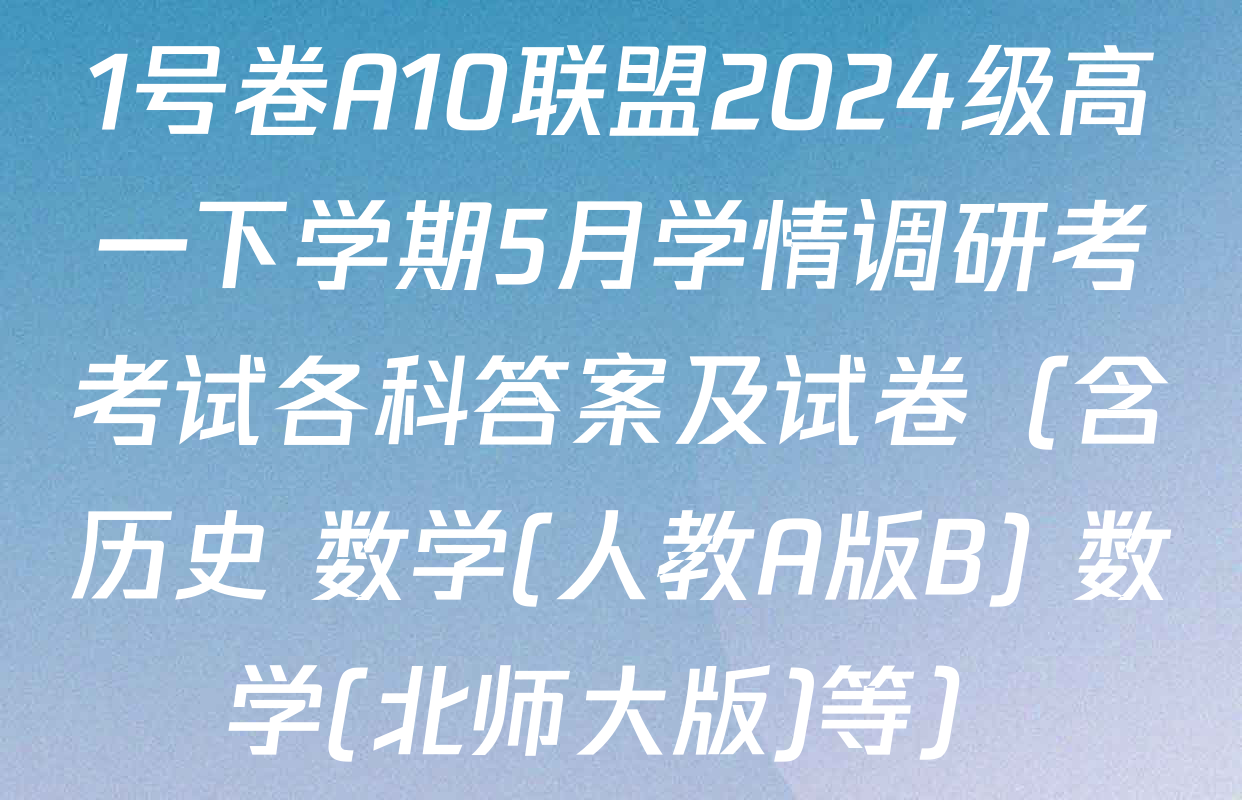 1号卷A10联盟2024级高一下学期5月学情调研考考试各科答案及试卷（含历史 数学(人教A版B) 数学(北师大版)等）