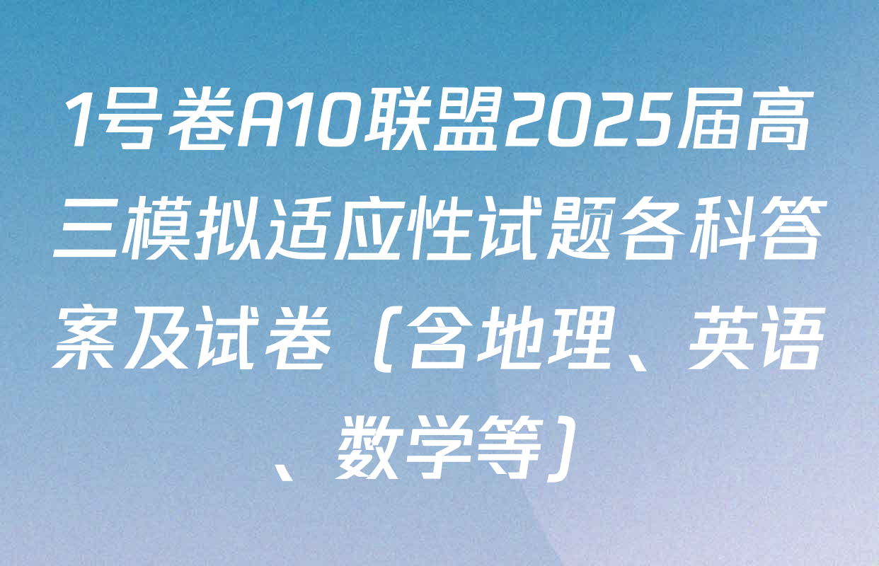 1号卷A10联盟2025届高三模拟适应性试题各科答案及试卷（含地理、英语、数学等）