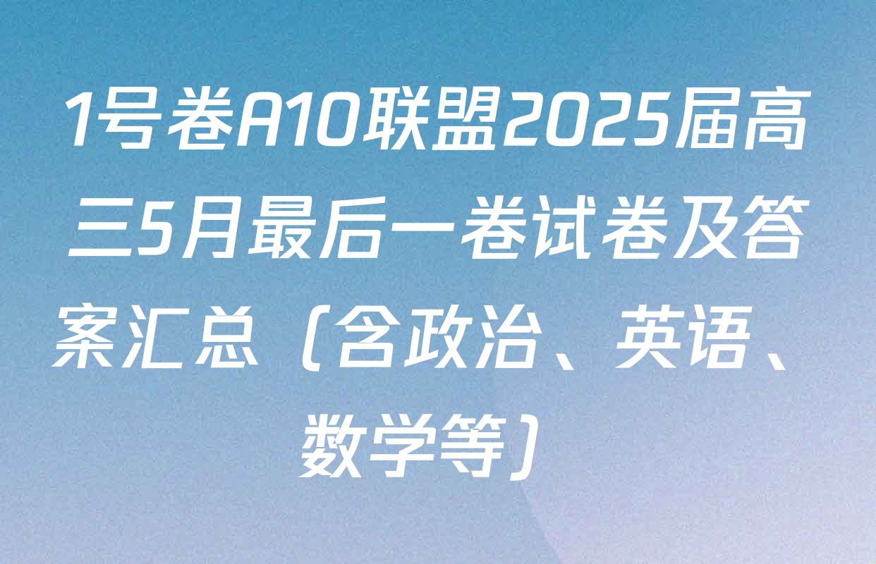1号卷A10联盟2025届高三5月最后一卷试卷及答案汇总（含政治、英语、数学等）