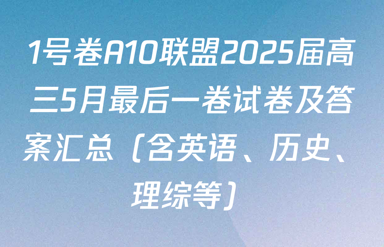 1号卷A10联盟2025届高三5月最后一卷试卷及答案汇总（含英语、历史、理综等）