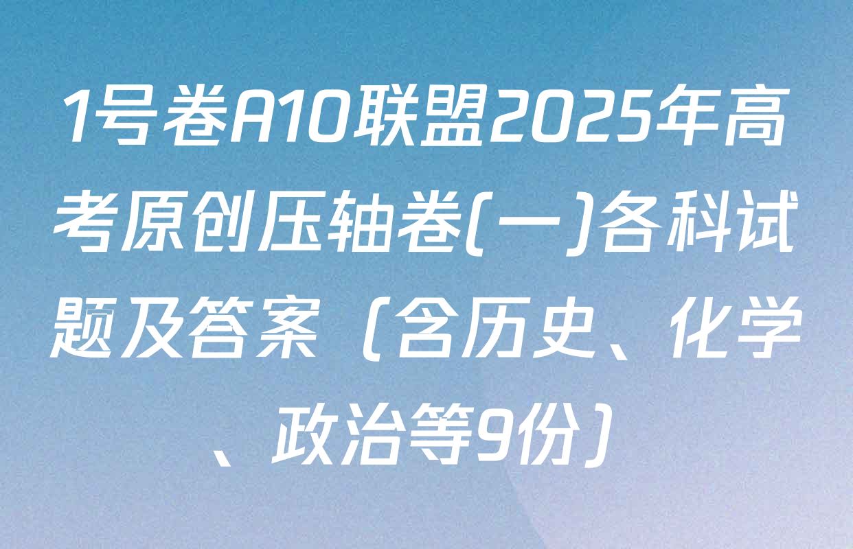 1号卷A10联盟2025年高考原创压轴卷(一)各科试题及答案（含历史、化学、政治等9份）