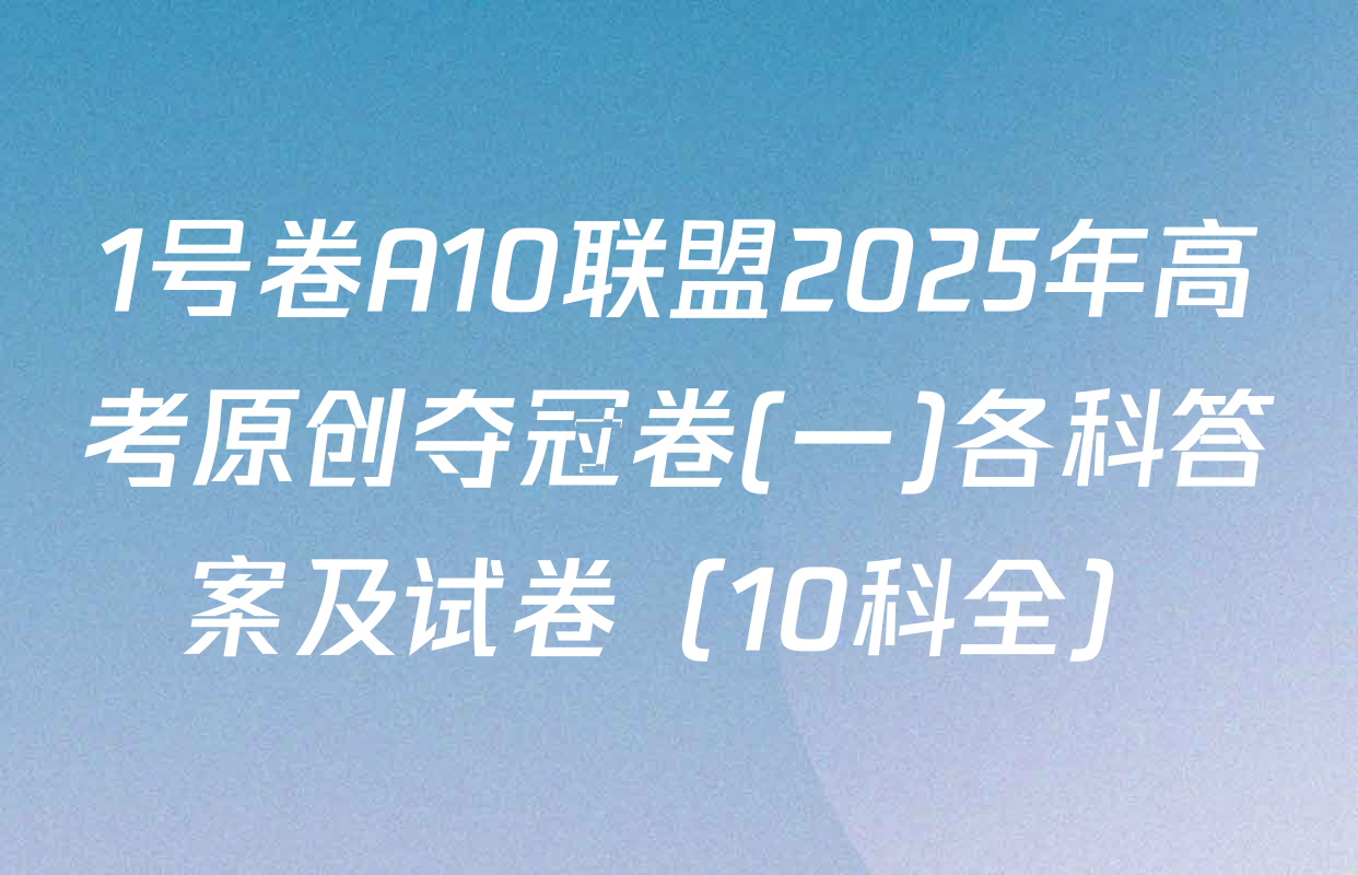 1号卷A10联盟2025年高考原创夺冠卷(一)各科答案及试卷（10科全）