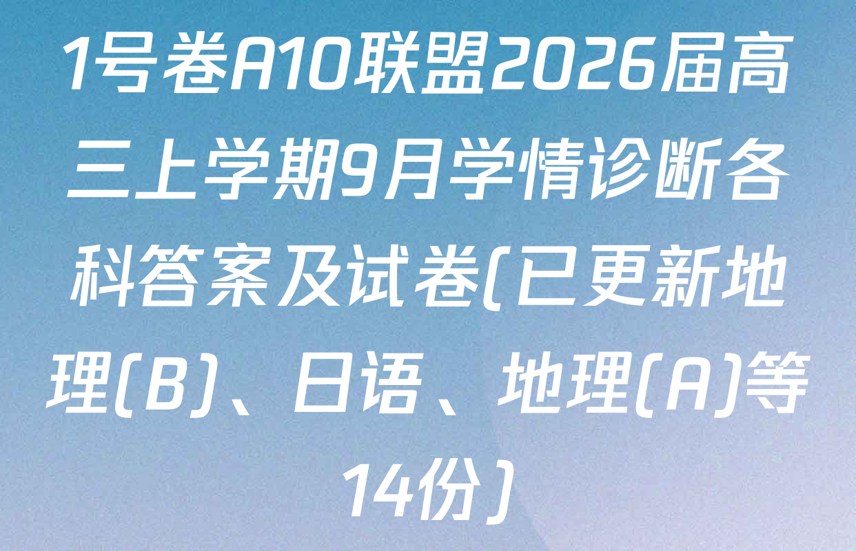 1号卷A10联盟2026届高三上学期9月学情诊断各科答案及试卷(已更新地理(B)、日语、地理(A)等14份)